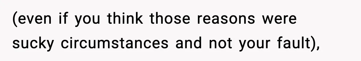 (even if you think those reasons were sucky circumstances and not your fault),