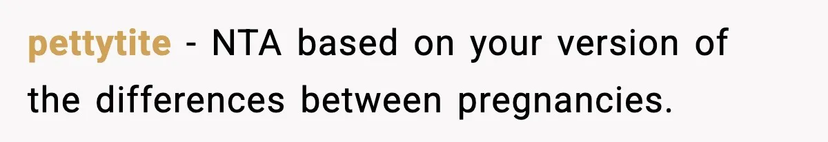 pettytite − NTA based on your version of the differences between pregnancies.