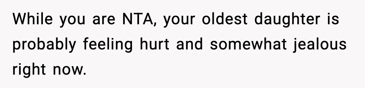 While you are NTA, your oldest daughter is probably feeling hurt and somewhat jealous right now.