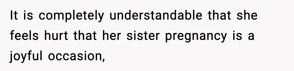 It is completely understandable that she feels hurt that her sister pregnancy is a joyful occasion,