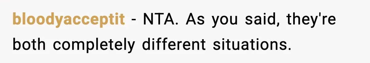 bloodyacceptit − NTA. As you said, they're both completely different situations.