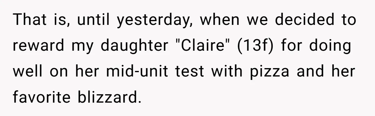 That is, until yesterday, when we decided to reward my daughter "Claire" (13f) for doing well on her mid-unit test with pizza and her favorite blizzard.