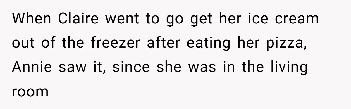When Claire went to go get her ice cream out of the freezer after eating her pizza, Annie saw it, since she was in the living room