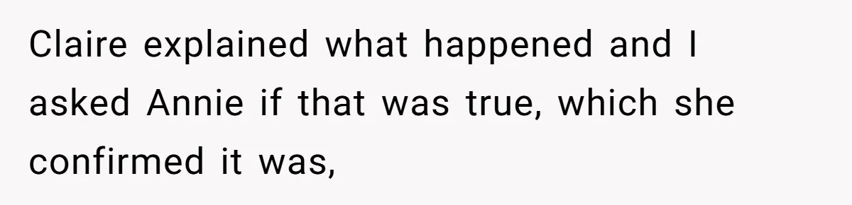 Claire explained what happened and I asked Annie if that was true, which she confirmed it was,