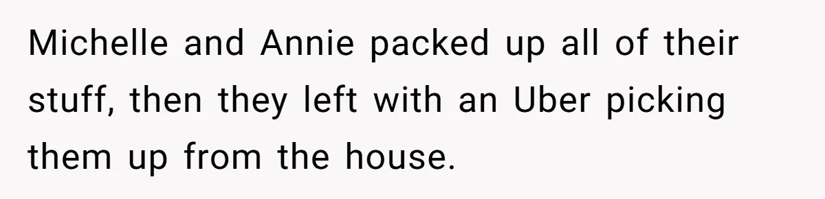 Michelle and Annie packed up all of their stuff, then they left with an Uber picking them up from the house.