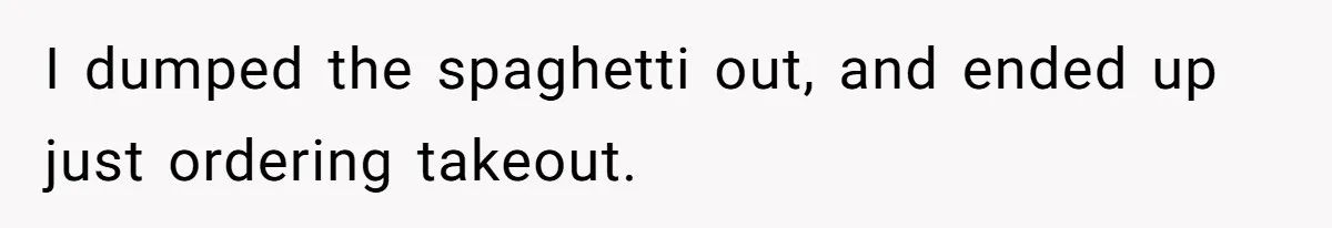 I dumped the spaghetti out, and ended up just ordering takeout.