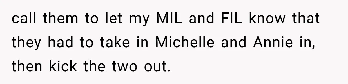 call them to let my MIL and FIL know that they had to take in Michelle and Annie in, then kick the two out.