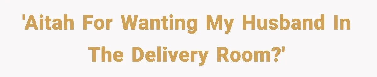 'AITAH for wanting my husband in the delivery room?'