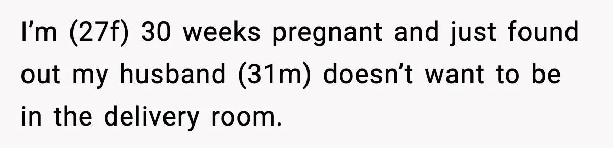 I’m (27f) 30 weeks pregnant and just found out my husband (31m) doesn’t want to be in the delivery room.