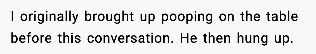 I originally brought up pooping on the table before this conversation. He then hung up.