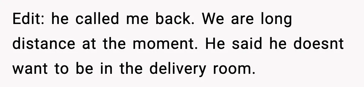Edit: he called me back. We are long distance at the moment. He said he doesnt want to be in the delivery room.