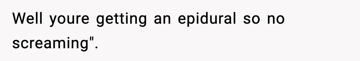 Well youre getting an epidural so no screaming".