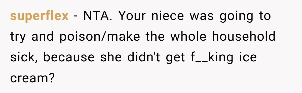 superflex − NTA. Your niece was going to try and poison/make the whole household sick, because she didn't get f__king ice cream?