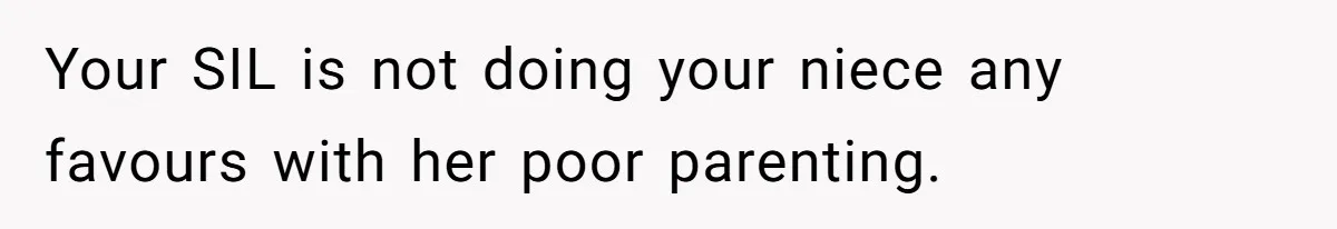 Your SIL is not doing your niece any favours with her poor parenting.