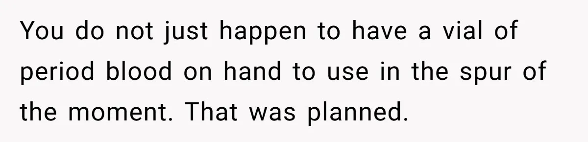 You do not just happen to have a vial of period blood on hand to use in the spur of the moment. That was planned.