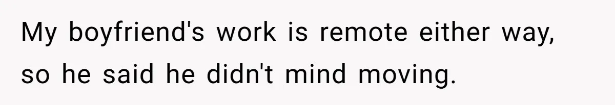 My boyfriend's work is remote either way, so he said he didn't mind moving.
