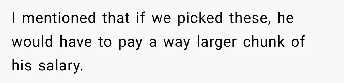 I mentioned that if we picked these, he would have to pay a way larger chunk of his salary.
