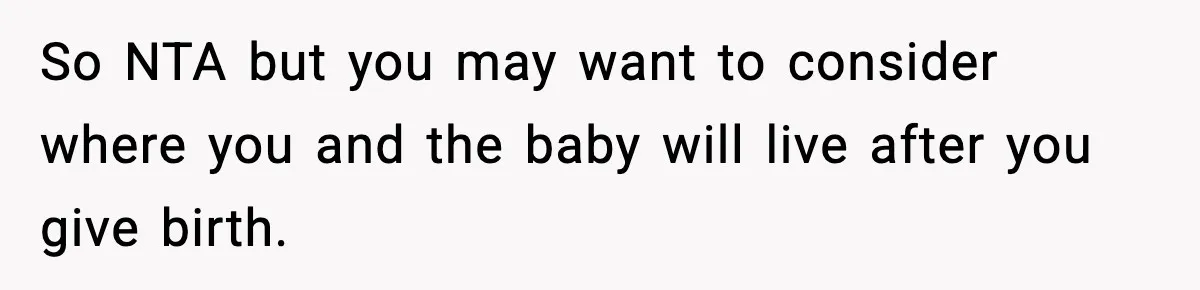 So NTA but you may want to consider where you and the baby will live after you give birth.