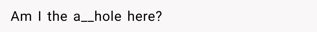 Am I the a__hole here?