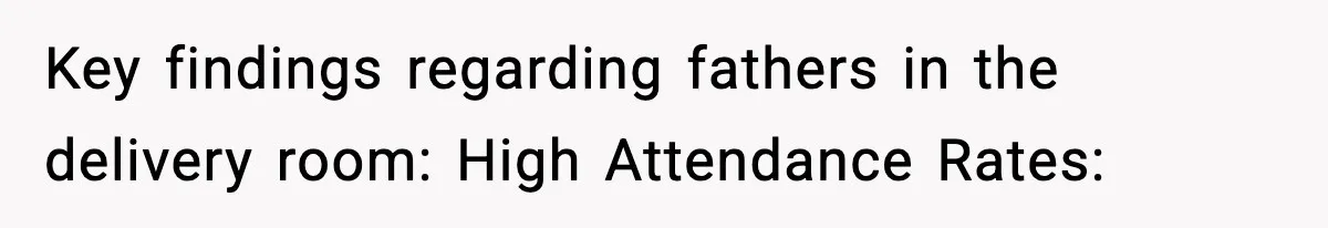 Key findings regarding fathers in the delivery room: High Attendance Rates: