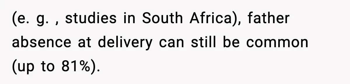 (e. g. , studies in South Africa), father absence at delivery can still be common (up to 81%).