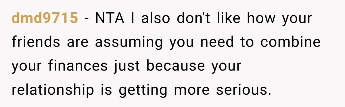 dmd9715 − NTA I also don't like how your friends are assuming you need to combine your finances just because your relationship is getting more serious.