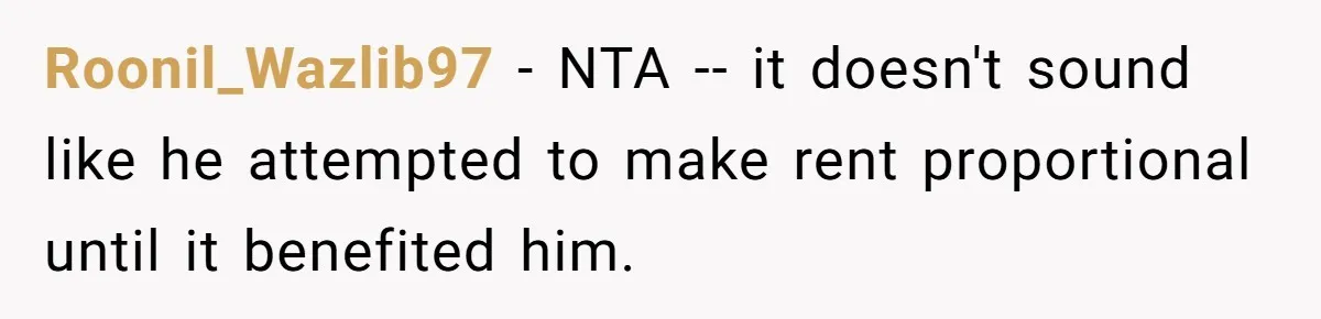 Roonil_Wazlib97 − NTA -- it doesn't sound like he attempted to make rent proportional until it benefited him.