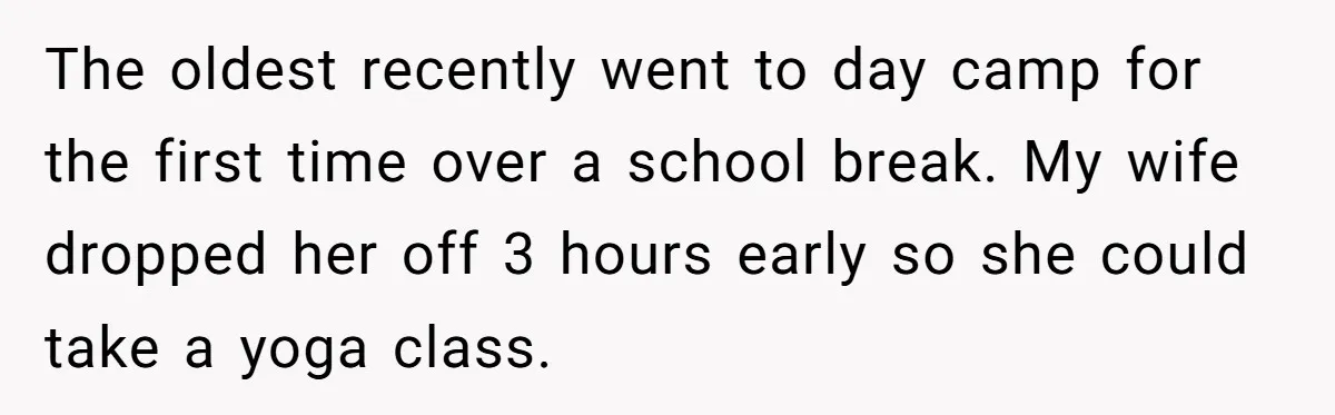 The oldest recently went to day camp for the first time over a school break. My wife dropped her off 3 hours early so she could take a yoga class.