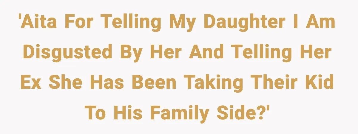 'AITA for telling my daughter I am disgusted by her and telling her ex she has been taking their kid to his family side?'