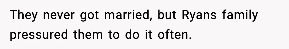 They never got married, but Ryans family pressured them to do it often.