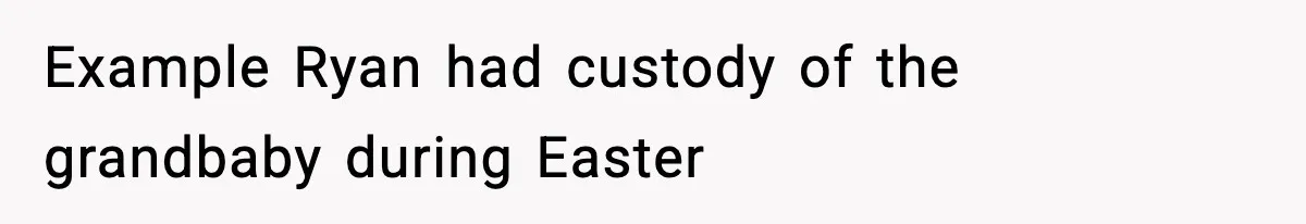 Example Ryan had custody of the grandbaby during Easter
