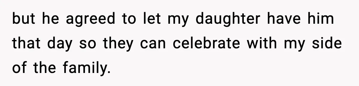 but he agreed to let my daughter have him that day so they can celebrate with my side of the family.
