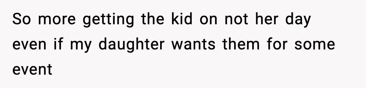 So more getting the kid on not her day even if my daughter wants them for some event