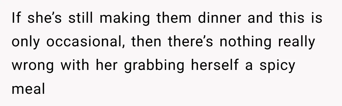 If she’s still making them dinner and this is only occasional, then there’s nothing really wrong with her grabbing herself a spicy meal