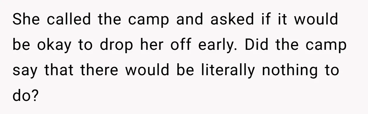 She called the camp and asked if it would be okay to drop her off early. Did the camp say that there would be literally nothing to do?