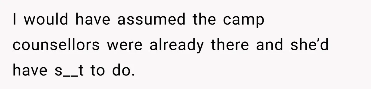 I would have assumed the camp counsellors were already there and she’d have s__t to do.