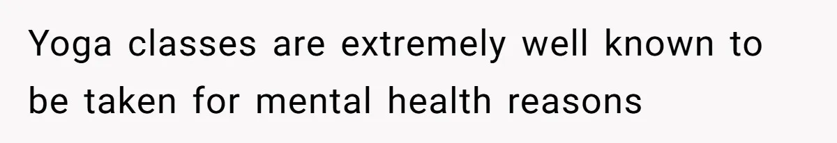 Yoga classes are extremely well known to be taken for mental health reasons