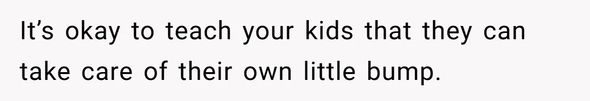 It’s okay to teach your kids that they can take care of their own little bump.