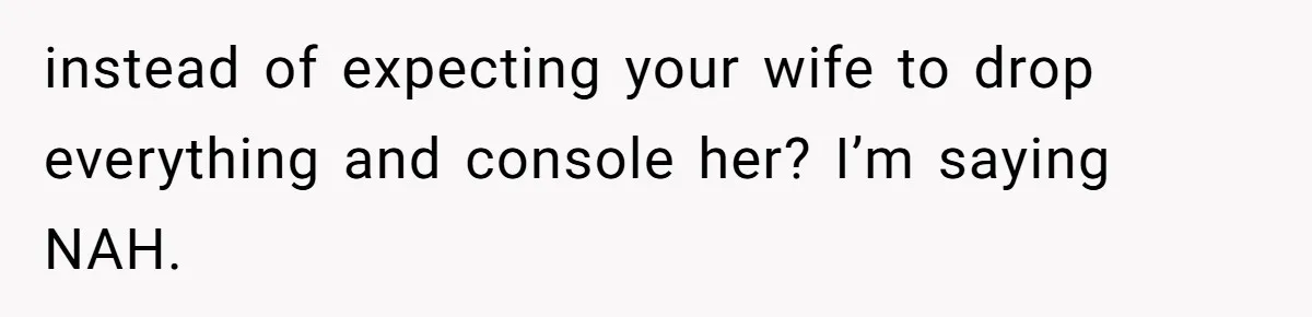 instead of expecting your wife to drop everything and console her? I’m saying NAH.