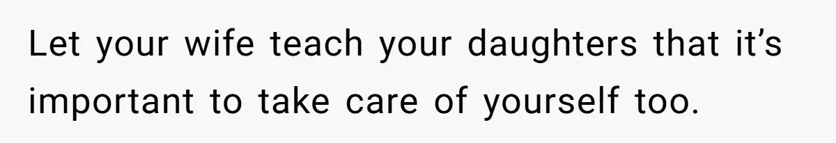Let your wife teach your daughters that it’s important to take care of yourself too.