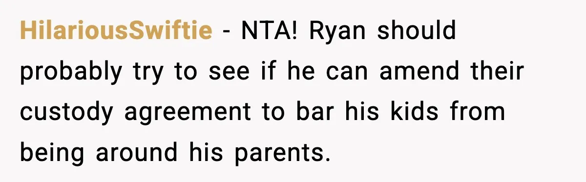 HilariousSwiftie − NTA! Ryan should probably try to see if he can amend their custody agreement to bar his kids from being around his parents.