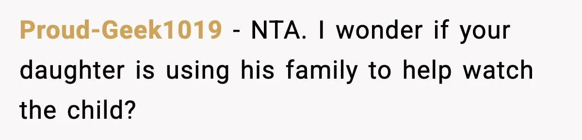 Proud-Geek1019 − NTA. I wonder if your daughter is using his family to help watch the child?