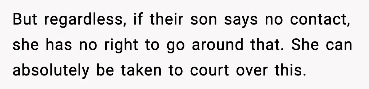 But regardless, if their son says no contact, she has no right to go around that. She can absolutely be taken to court over this.