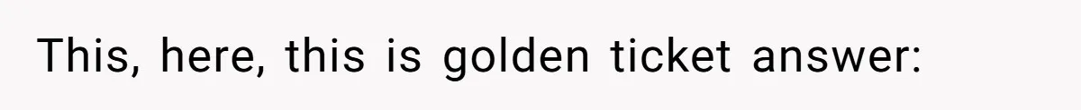 This, here, this is golden ticket answer:
