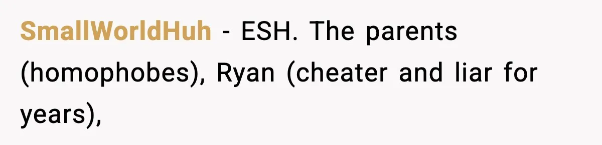 SmallWorldHuh − ESH. The parents (homophobes), Ryan (cheater and liar for years),