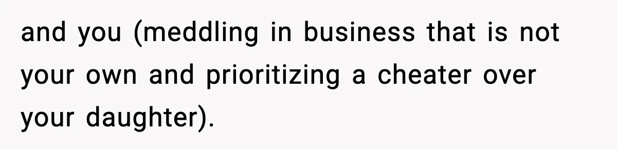 and you (meddling in business that is not your own and prioritizing a cheater over your daughter).