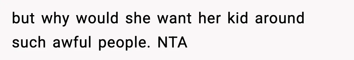 but why would she want her kid around such awful people. NTA
