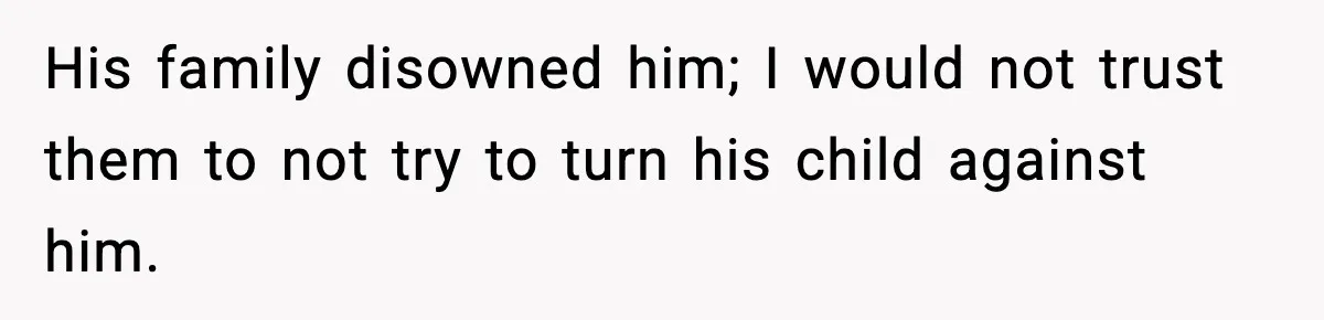 His family disowned him; I would not trust them to not try to turn his child against him.