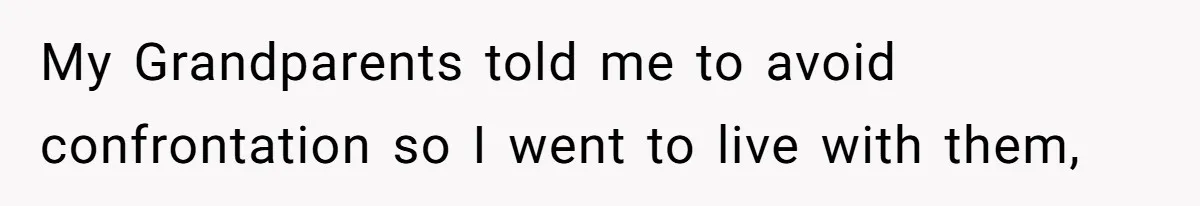 My Grandparents told me to avoid confrontation so I went to live with them,