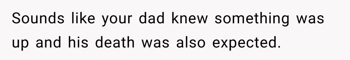 Sounds like your dad knew something was up and his death was also expected.